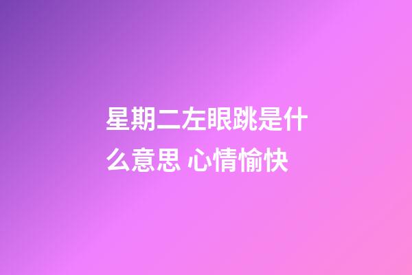 星期二左眼跳是什么意思 心情愉快